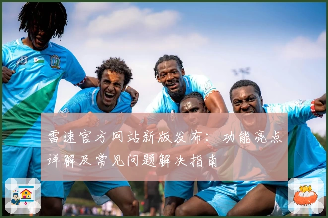 雷速官方网站新版发布：功能亮点详解及常见问题解决指南