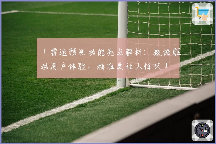 「雷速预测功能亮点解析：数据驱动用户体验，精准度让人惊叹」
