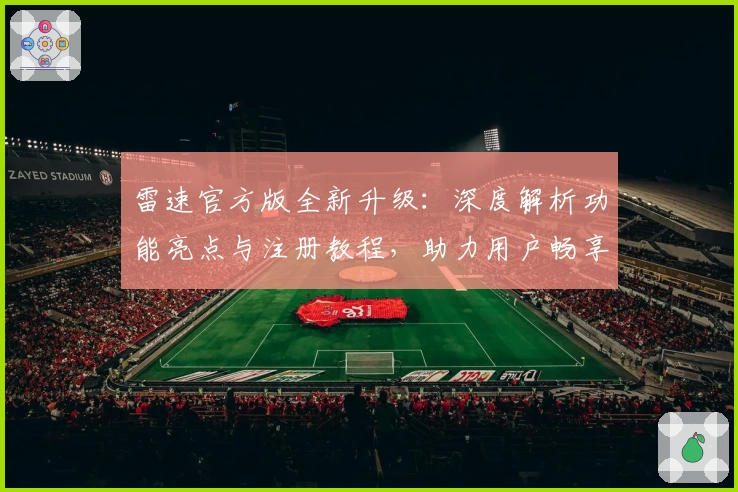 雷速官方版全新升级：深度解析功能亮点与注册教程，助力用户畅享极速体验