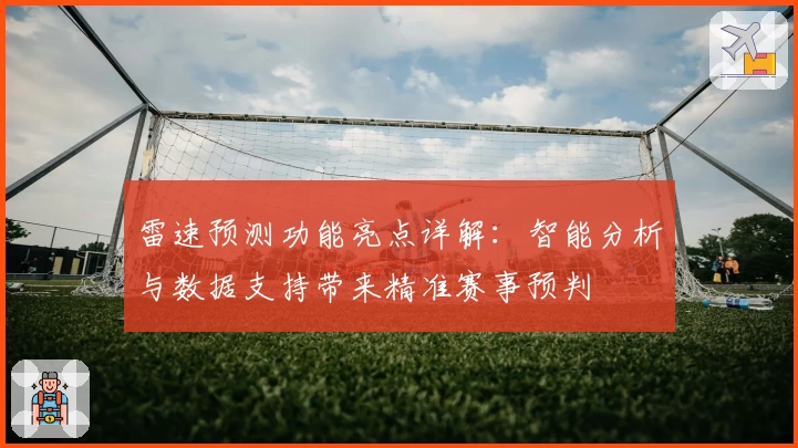 雷速预测功能亮点详解：智能分析与数据支持带来精准赛事预判