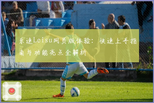 乐速Leisu网页版体验：快速上手指南与功能亮点全解析