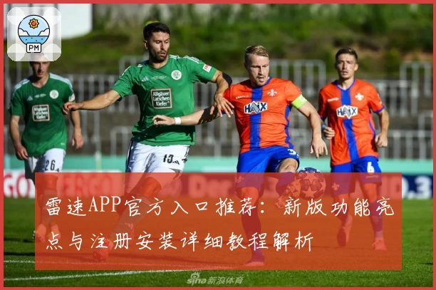 雷速APP官方入口推荐:新版功能亮点与注册安装详细教程解析