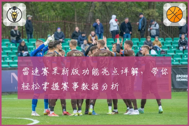 雷速赛果新版功能亮点详解,带你轻松掌握赛事数据分析