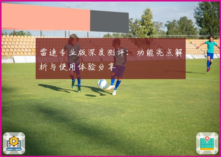 雷速专业版深度测评：功能亮点解析与使用体验分享
