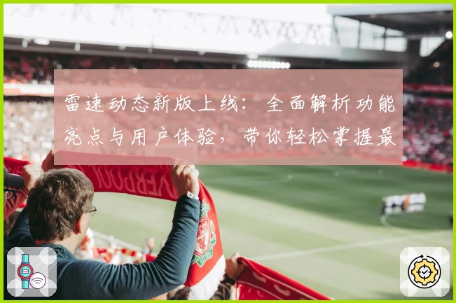 雷速动态新版上线:全面解析功能亮点与用户体验,带你轻松掌握最新动态