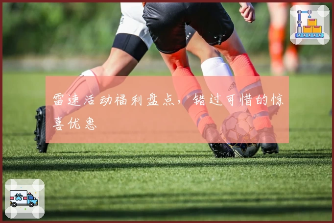 雷速活动福利盘点，错过可惜的惊喜优惠