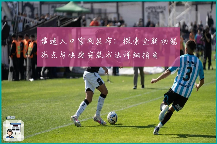 雷速入口官网发布:探索全新功能亮点与快捷安装方法详细指南