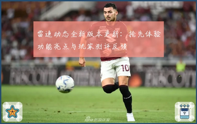 雷速动态全新版本更新：抢先体验功能亮点与玩家测评反馈