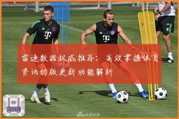 雷速数据权威推荐：高效掌握体育资讯的版更新功能解析