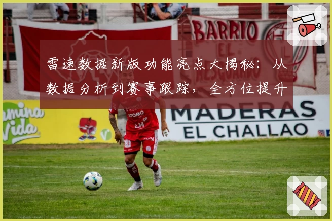 雷速数据新版功能亮点大揭秘：从数据分析到赛事跟踪，全方位提升用户体验