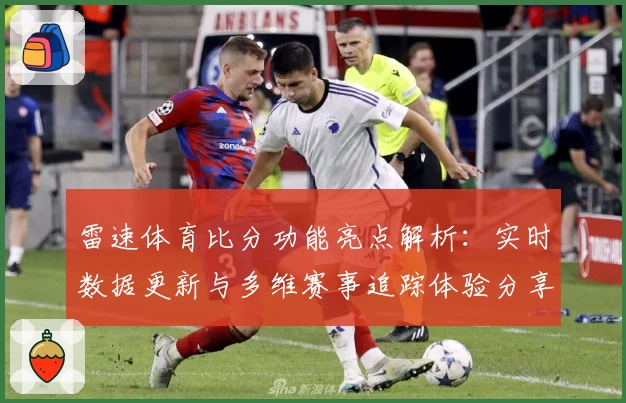 雷速体育比分功能亮点解析：实时数据更新与多维赛事追踪体验分享