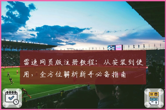 雷速网页版注册教程：从安装到使用，全方位解析新手必备指南