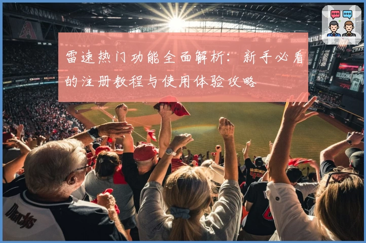 雷速热门功能全面解析：新手必看的注册教程与使用体验攻略