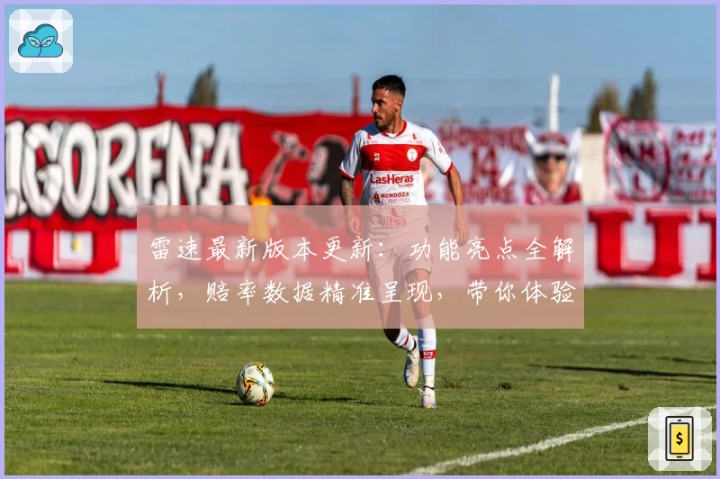 雷速最新版本更新：功能亮点全解析，赔率数据精准呈现，带你体验极速信息服务