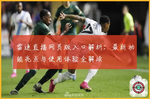 雷速直播网页版入口解析：最新功能亮点与使用体验全解读