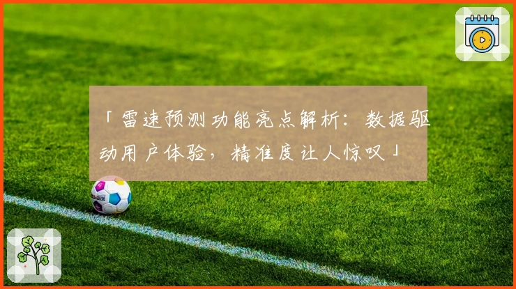 「雷速预测功能亮点解析：数据驱动用户体验，精准度让人惊叹」