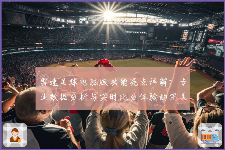 雷速足球电脑版功能亮点详解:专业数据分析与实时比分体验的完美结合