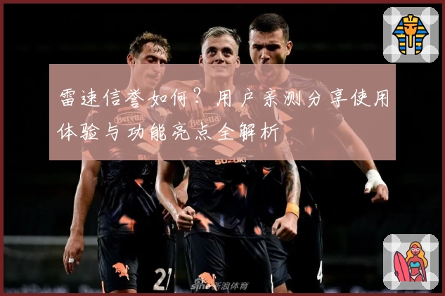 雷速信誉如何？用户亲测分享使用体验与功能亮点全解析