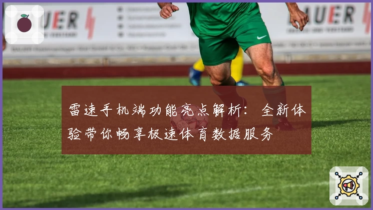 雷速手机端功能亮点解析：全新体验带你畅享极速体育数据服务