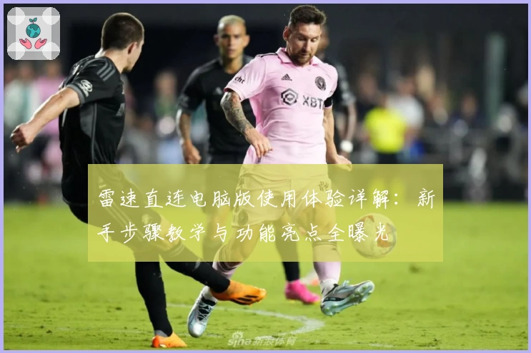雷速直连电脑版使用体验详解：新手步骤教学与功能亮点全曝光