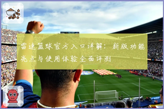 雷速篮球官方入口详解：新版功能亮点与使用体验全面评测