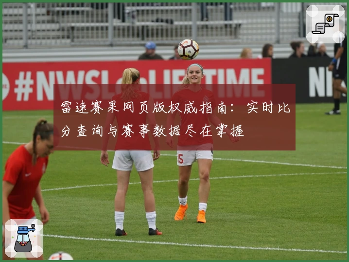 雷速赛果网页版权威指南：实时比分查询与赛事数据尽在掌握
