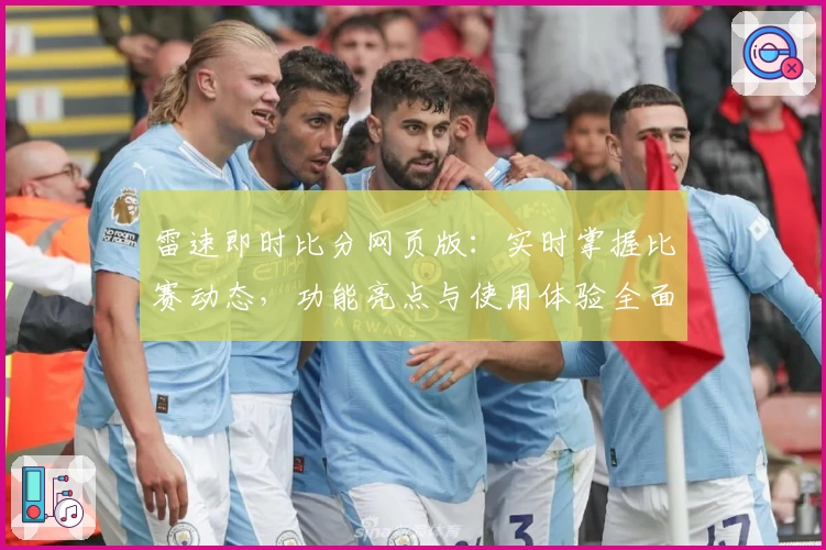 雷速即时比分网页版：实时掌握比赛动态，功能亮点与使用体验全面解析
