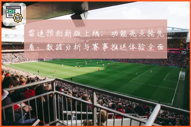 雷速预测新版上线：功能亮点抢先看，数据分析与赛事推送体验全面升级