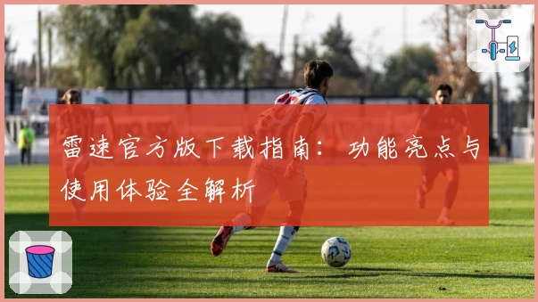 雷速官方版下载指南:功能亮点与使用体验全解析