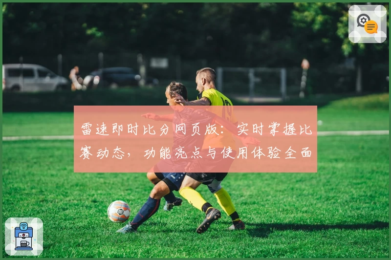 雷速即时比分网页版：实时掌握比赛动态，功能亮点与使用体验全面解析