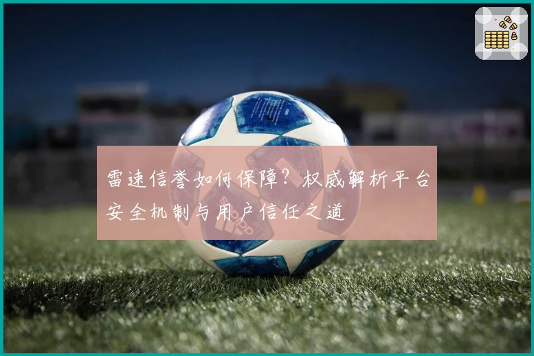 雷速信誉如何保障？权威解析平台安全机制与用户信任之道