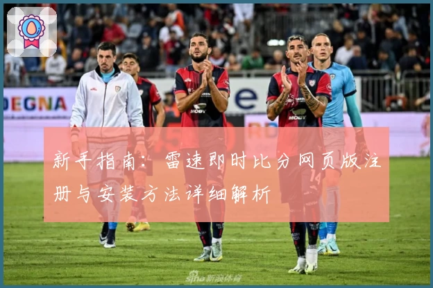 新手指南：雷速即时比分网页版注册与安装方法详细解析
