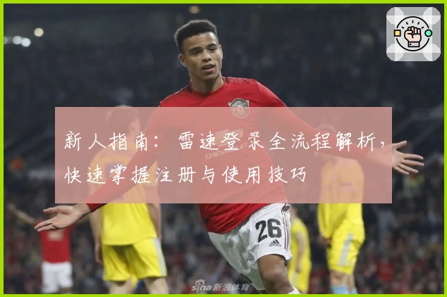 新人指南：雷速登录全流程解析，快速掌握注册与使用技巧
