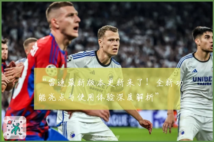 “雷速最新版本更新来了！全新功能亮点与使用体验深度解析”