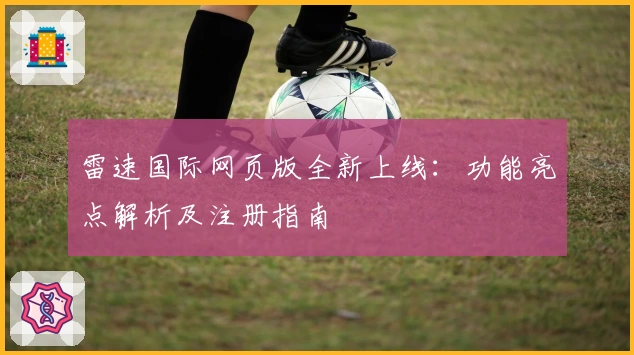 雷速国际网页版全新上线:功能亮点解析及注册指南