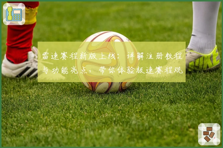 雷速赛程新版上线：详解注册教程与功能亮点，带你体验极速赛程观看