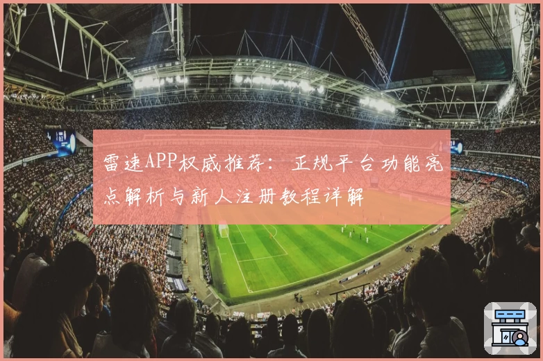 雷速APP权威推荐：正规平台功能亮点解析与新人注册教程详解