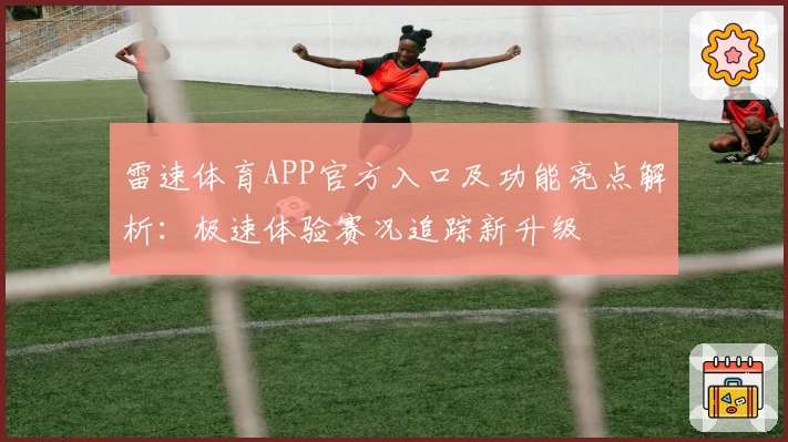 雷速体育APP官方入口及功能亮点解析：极速体验赛况追踪新升级