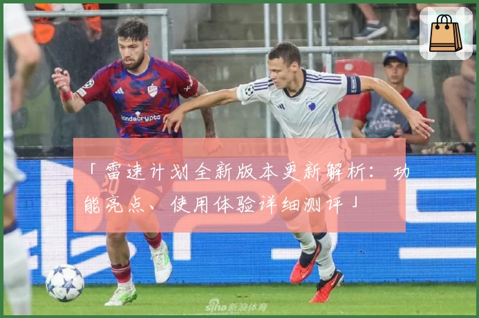 「雷速计划全新版本更新解析：功能亮点、使用体验详细测评」