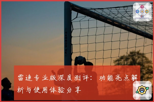 雷速专业版深度测评：功能亮点解析与使用体验分享