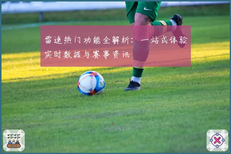 雷速热门功能全解析:一站式体验实时数据与赛事资讯