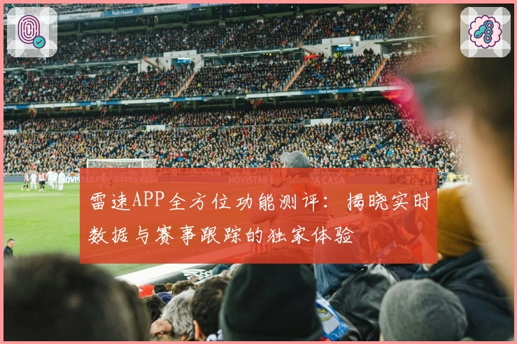 雷速APP全方位功能测评：揭晓实时数据与赛事跟踪的独家体验