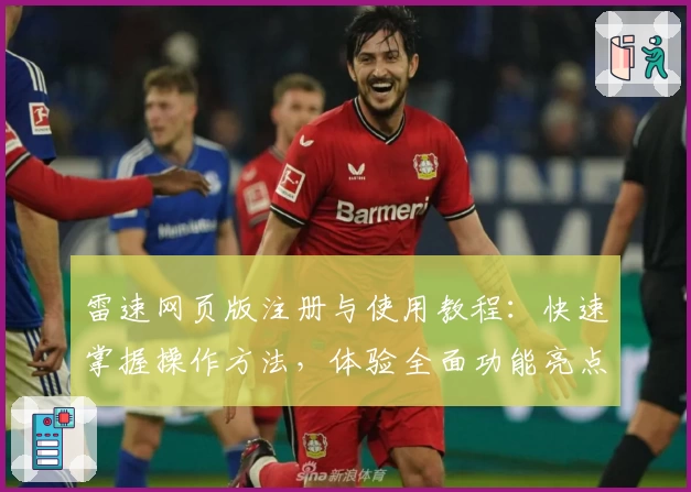 雷速网页版注册与使用教程：快速掌握操作方法，体验全面功能亮点