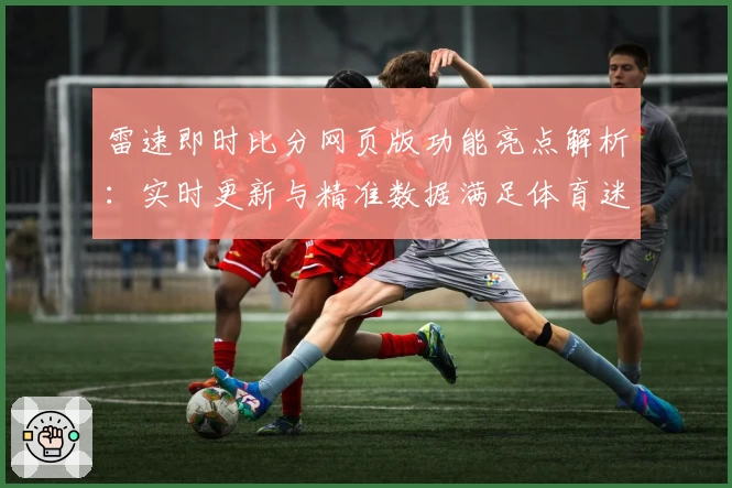 雷速即时比分网页版功能亮点解析：实时更新与精准数据满足体育迷需求