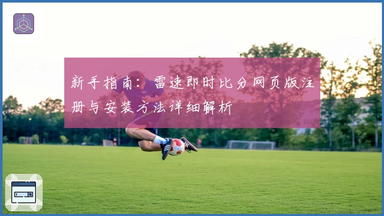 新手指南：雷速即时比分网页版注册与安装方法详细解析
