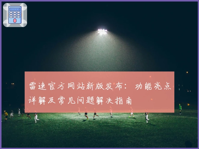 雷速官方网站新版发布：功能亮点详解及常见问题解决指南