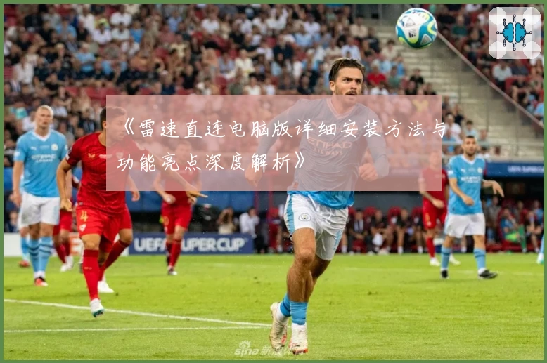 《雷速直连电脑版详细安装方法与功能亮点深度解析》