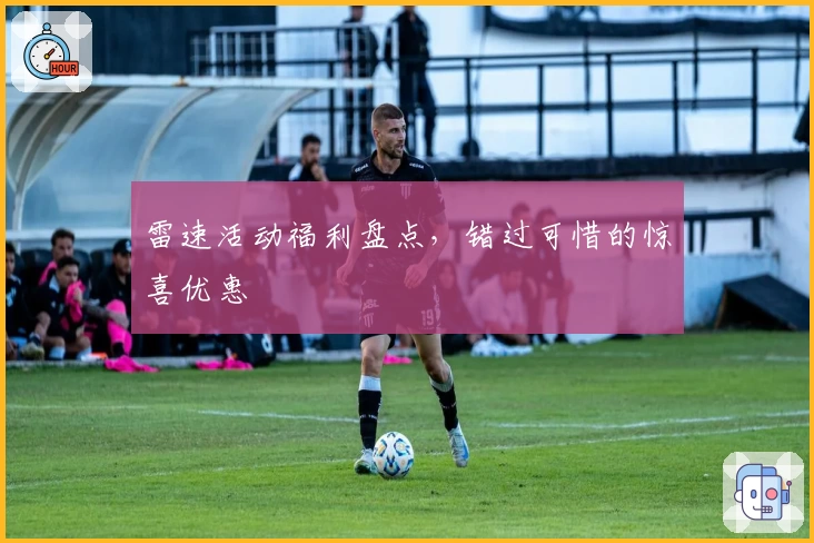 雷速活动福利盘点，错过可惜的惊喜优惠