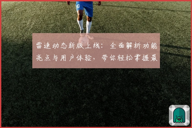雷速动态新版上线:全面解析功能亮点与用户体验,带你轻松掌握最新动态