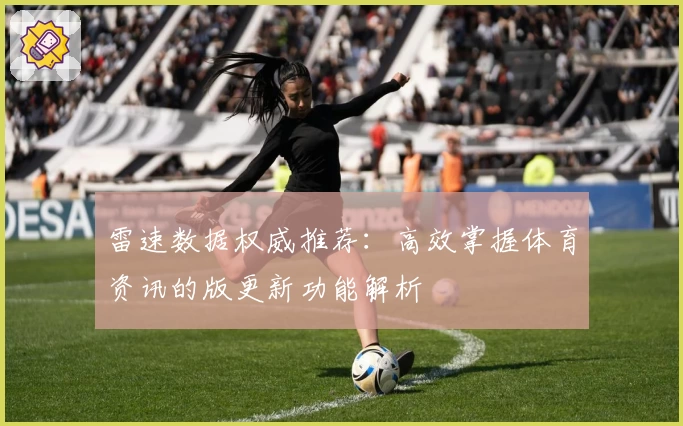 雷速数据权威推荐:高效掌握体育资讯的版更新功能解析
